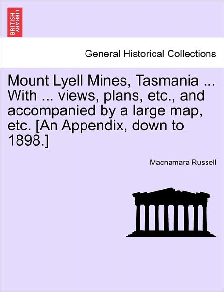 Cover for Macnamara Russell · Mount Lyell Mines, Tasmania ... with ... Views, Plans, Etc., and Accompanied by a Large Map, Etc. [an Appendix, Down to 1898.] (Paperback Book) (2011)