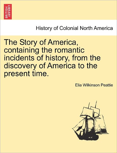 Cover for Elia Wilkinson Peattie · The Story of America, Containing the Romantic Incidents of History, from the Discovery of America to the Present Time. (Paperback Book) (2011)