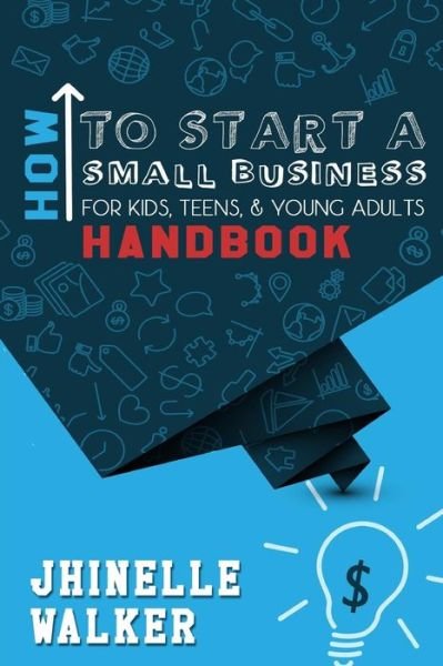 How to Start a Small Business for Kids, Teens, and Young Adults Handbook - Jhinelle Walker - Livres - lulu.com - 9781300147312 - 31 août 2012