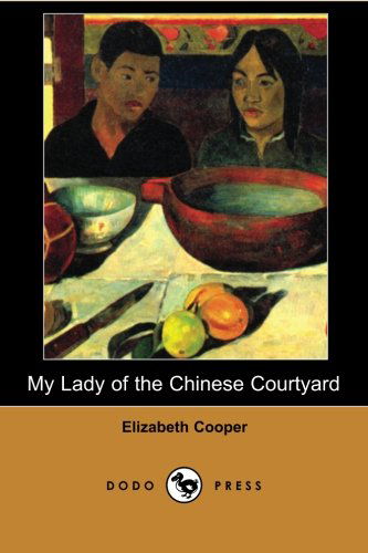 Cover for Elizabeth Cooper · My Lady of the Chinese Courtyard (Dodo Press): Work Concerning Chinese Culture Focused Especially on the Lives of Women. (Paperback Book) (2007)