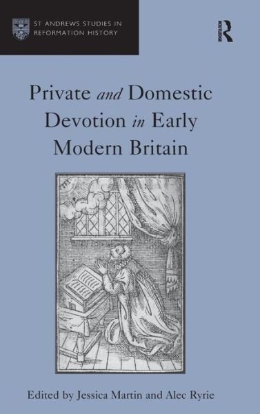 Private and Domestic Devotion in Early Modern Britain - St Andrews Studies in Reformation History - Alec Ryrie - Books - Taylor & Francis Ltd - 9781409431312 - September 17, 2012