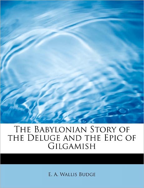 Cover for E. A. Wallis Budge · The Babylonian Story of the Deluge and the Epic of Gilgamish (Paperback Book) (2008)