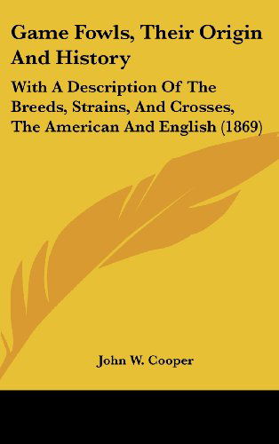 Game Fowls, Their Origin and History: with a Description of the Breeds, Strains, and Crosses, the American and English (1869) - John W. Cooper - Kirjat - Kessinger Publishing, LLC - 9781436963312 - maanantai 18. elokuuta 2008