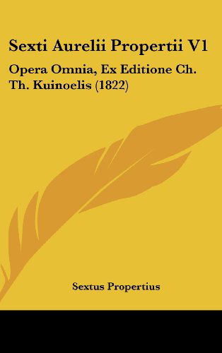 Cover for Sextus Propertius · Sexti Aurelii Propertii V1: Opera Omnia, Ex Editione Ch. Th. Kuinoelis (1822) (Latin Edition) (Hardcover Book) [Latin edition] (2008)