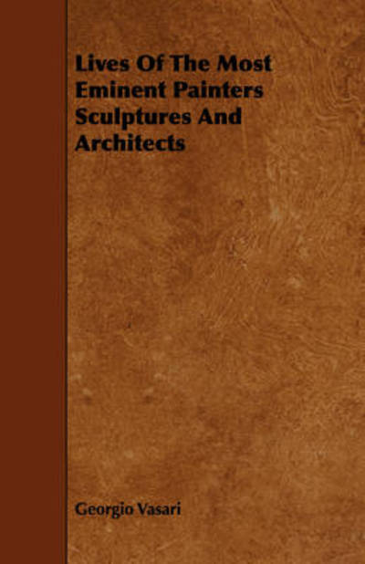 Lives of the Most Eminent Painters Sculptures and Architects - Georgio Vasari - Books - Pickard Press - 9781443778312 - November 20, 2008