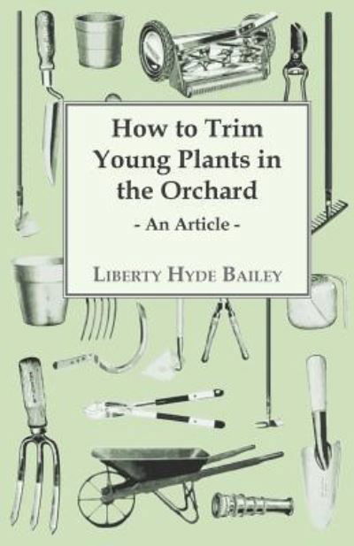 Cover for L. H. Bailey · How to Trim Young Plants in the Orchard - An Article (Paperback Bog) (2011)