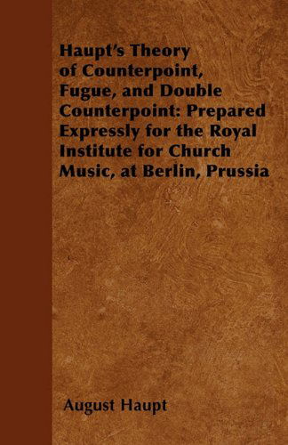 Cover for August Haupt · Haupt's Theory of Counterpoint, Fugue, and Double Counterpoint: Prepared Expressly for the Royal Institute for Church Music, at Berlin, Prussia (Paperback Book) (2011)