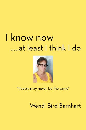 I Know Now . . . at Least I Think I Do: Poetry May Never Be the Same - Wendi Bird Barnhart - Książki - iUniverse - 9781469787312 - 4 kwietnia 2012