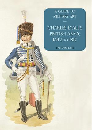 Cover for Ray Westlake · Charles Lyall's British Army, 1642 To 1812 (Book) (2023)