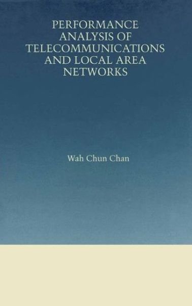Performance Analysis of Telecommunications and Local Area Networks - the Springer International Series in Engineering and Computer Science - Wah Chun Chan - Bøger - Springer-Verlag New York Inc. - 9781475784312 - 20. marts 2013