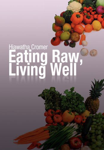 Cover for Hiawatha Cromer · Eating Raw, Living Well (Gebundenes Buch) (2012)