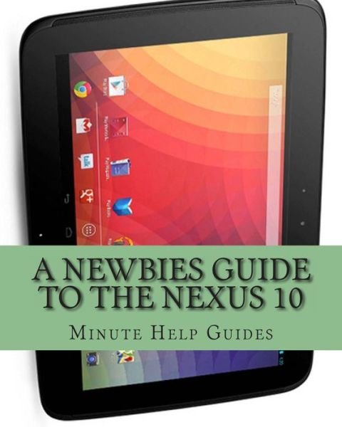 Cover for Minute Help Guides · A Newbies Guide to the Nexus 10: Everything You Need to Know About the Nexus 10 and the Jelly Bean Operating System (Paperback Book) (2012)