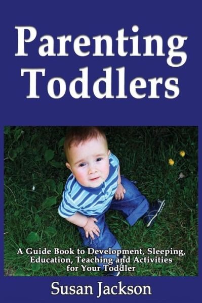 Cover for Susan Jackson · Parenting Toddlers: a Guide Book to Development, Sleeping, Education, Teaching and Activities for Your Toddler (Paperback Book) (2013)