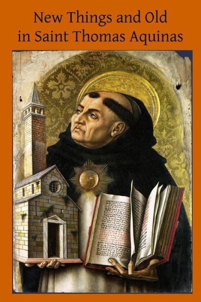 New Things and Old in Saint Thomas Aquinas: a Translation of Various Writings & Treatises of the Angelic Doctor - Saint Thomas Aquinas - Books - Createspace - 9781497535312 - April 3, 2014