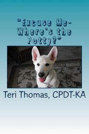 Excuse Me- Where's the Potty?: How to House Train Your Puppy or Dog - Cpdt-ka Teri Thomas - Livros - Createspace - 9781502404312 - 16 de setembro de 2014