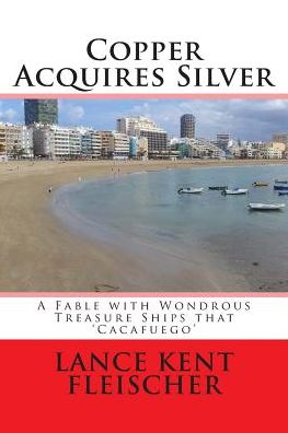 Cover for Lance Kent Fleischer · Copper Acquires Silver: a Fable with Wondrous Treasure Ships That Cacafuego (Paperback Book) (2015)