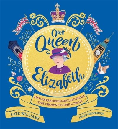 Our Queen Elizabeth: Her Extraordinary Life from the Crown to the Corgis - Kate Williams - Books - Hachette Children's Group - 9781526363312 - January 20, 2022