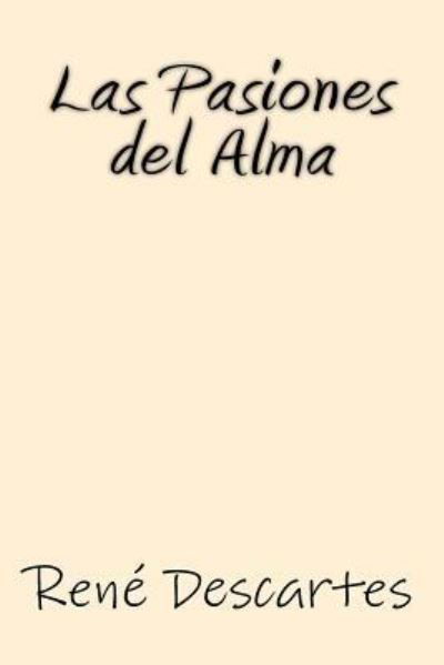 Las Pasiones del Alma - Rene Descartes - Bøker - Createspace Independent Publishing Platf - 9781547108312 - 2. juni 2017