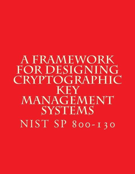 Cover for National Institute of Standards and Tech · Nist Sp 800-130 Framework for Designing Cryptographic Key Management Systems (Paperback Book) (2017)