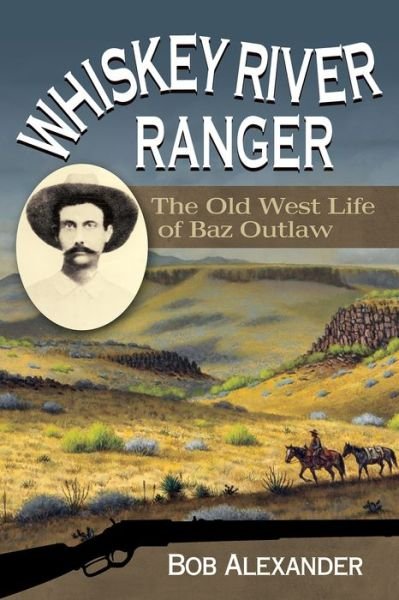 Cover for Bob Alexander · Whiskey River Ranger: The Old West Life of Baz Outlaw - Frances B. Vick Series (Hardcover Book) (2016)