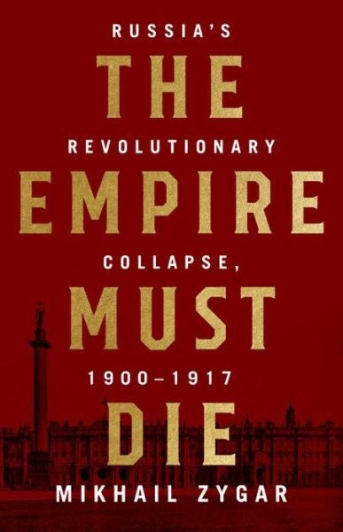 Cover for Mikhail Zygar · The Empire Must Die: Russia's Revolutionary Collapse, 1900-1917 (Inbunden Bok) (2017)