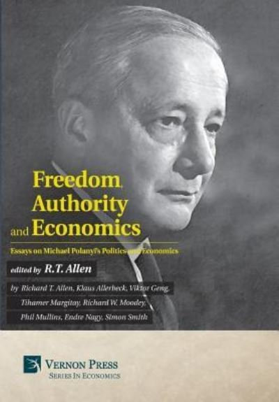 Freedom, Authority and Economics Essays on Michael Polanyi's Politics and Economics - Simon Smith - Books - Vernon Press - 9781622731312 - October 17, 2016