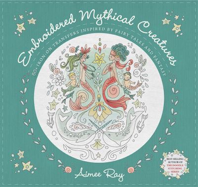 Cover for Aimee Ray · Embroidered Mythical Creatures: 50+ Iron-on Transfers Inspired by Fairy Tales and Fantasy (Paperback Book) (2022)