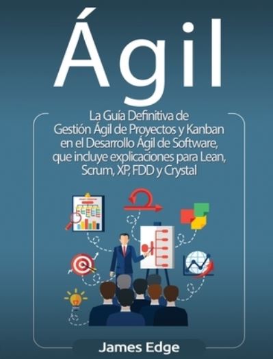 Cover for James Edge · Ágil : La Guía Definitiva de Gestión Ágil de Proyectos y Kanban en el Desarrollo Ágil de Software, que incluye explicaciones para Lean, Scrum, XP, FDD y Crystal (Hardcover Book) (2020)