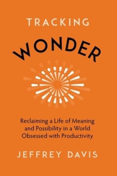 Cover for Jeffrey Davis · Tracking Wonder: Reclaiming a Life of Meaning and Possibility in a World Obsessed with Productivity (Paperback Bog) (2024)