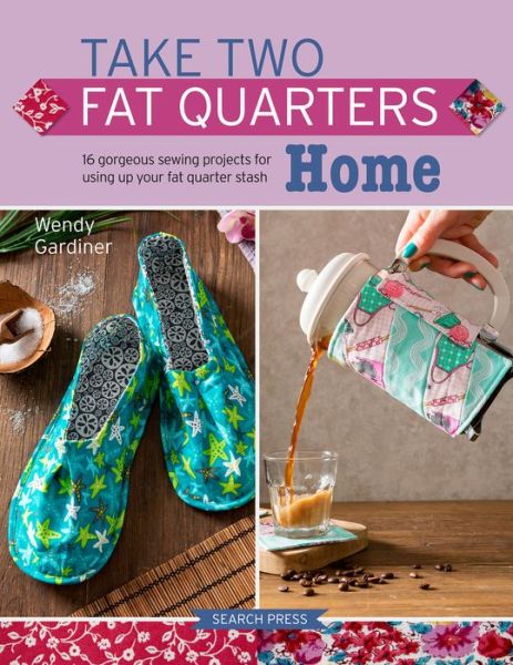 Take Two Fat Quarters: Home: 16 Gorgeous Sewing Projects for Using Up Your Fat Quarter Stash - Take Two Fat Quarters - Wendy Gardiner - Books - Search Press Ltd - 9781782217312 - March 1, 2020