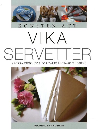 Cover for Florence Sandeman · Konsten att vika servetter : vackra vikningar för varje middagsbjudning (Book) (2014)