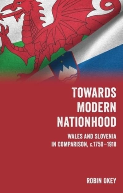 Cover for Robin Okey · Towards Modern Nationhood: Wales and Slovenia in Comparison, c. 1750-1918 (Paperback Book) (2023)