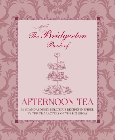 The Unofficial Bridgerton Book of Afternoon Tea: Over 75 Scandalously Delicious Recipes Inspired by the Characters of the Hit Show - Katherine Bebo - Books - Ryland, Peters & Small Ltd - 9781788794312 - March 8, 2022