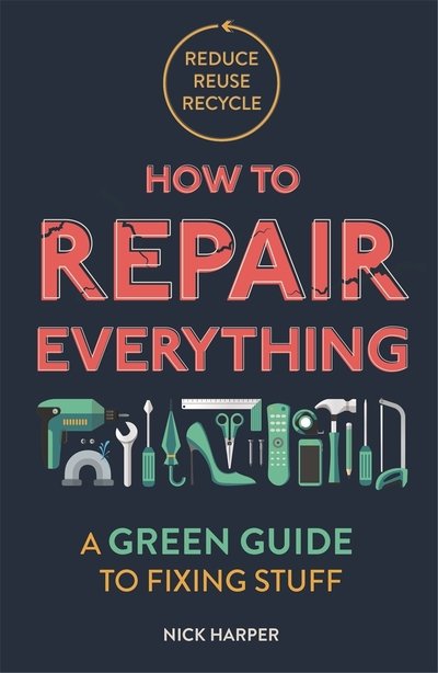 How to Repair Everything: A Green Guide to Fixing Stuff - Nick Harper - Kirjat - Michael O'Mara Books Ltd - 9781789292312 - torstai 14. toukokuuta 2020