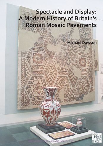 Cover for Michael Dawson · Spectacle and Display: A Modern History of Britain’s Roman Mosaic Pavements - Archaeopress Roman Archaeology (Paperback Book) (2021)