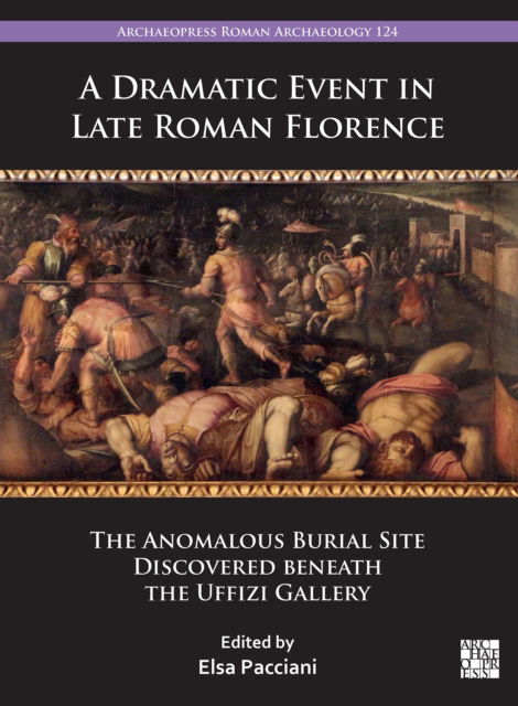 Cover for A Dramatic Event in Late Roman Florence: The Anomalous Burial Site Discovered beneath the Uffizi Gallery - Archaeopress Roman Archaeology (Paperback Book) (2025)