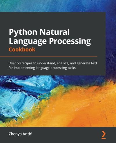 Cover for Zhenya Antic · Python Natural Language Processing Cookbook: Over 50 recipes to understand, analyze, and generate text for implementing language processing tasks (Paperback Book) (2021)