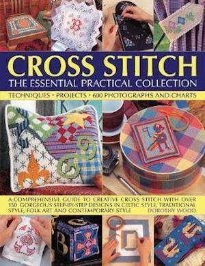 Cross Stitch: The Essential Practical Collection: Techniques, Projects, 600 Photographs and Charts; A comprehensive guide to creative cross stitch with over 150 gorgeous step-by-step designs in Celtic style, traditional style, folk art and contemporary st - Dorothy Wood - Books - Anness Publishing - 9781840388312 - September 2, 2020