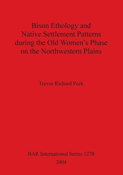 Cover for Trevor Richard Peck · Bison Ethology and Native Settlement Patterns During the Old Women's Phase on the Northwestern Plains (Bar International) (Hardcover Book) (2004)