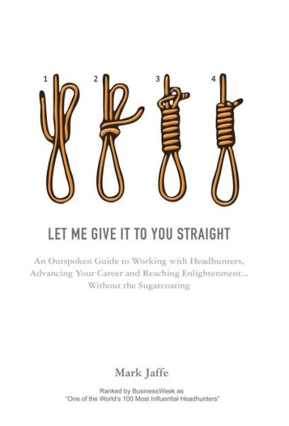 Cover for Mark Jaffe · Let Me Give it to You Straight: An Outspoken Guide to Working with Headhunters, Advancing Your Career and Reaching Enlightenment ... Without the Sugarcoating (Hardcover Book) (2014)