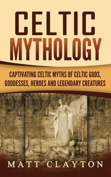 Cover for Matt Clayton · Celtic Mythology Captivating Celtic Myths of Celtic Gods, Goddesses, Heroes and Legendary Creatures (Hardcover Book) (2020)