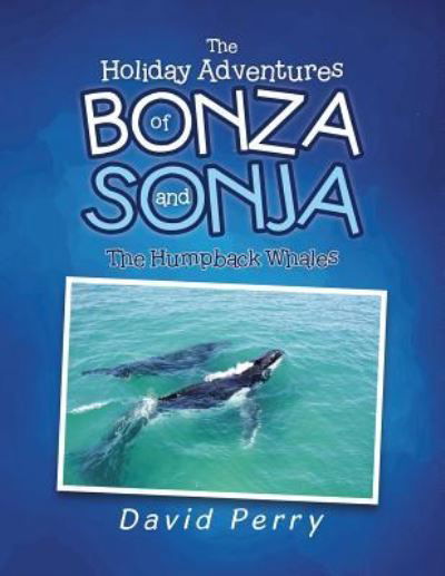 The Holiday Adventures of Bonza and Sonja: The Humpback Whales - David Perry - Kirjat - Xlibris Au - 9781984503312 - torstai 8. marraskuuta 2018