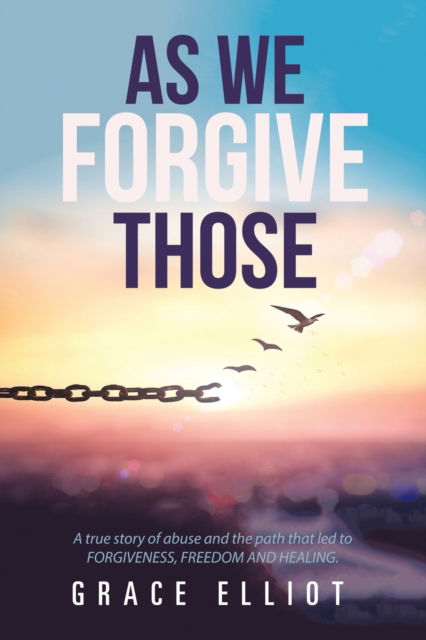 Cover for Grace Elliot · As We Forgive Those: A True Story of Abuse and the Path That Led to Forgiveness, Freedom and Healing. (Paperback Book) (2020)