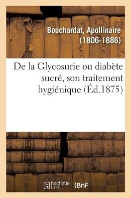 Cover for Apollinaire Bouchardat · De La Glycosurie Ou Diabete Sucre, Son Traitement Hygienique (Pocketbok) (2018)
