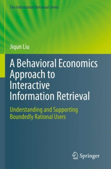 Cover for Jiqun Liu · A Behavioral Economics Approach to Interactive Information Retrieval: Understanding and Supporting Boundedly Rational Users - The Information Retrieval Series (Paperback Book) [2023 edition] (2024)