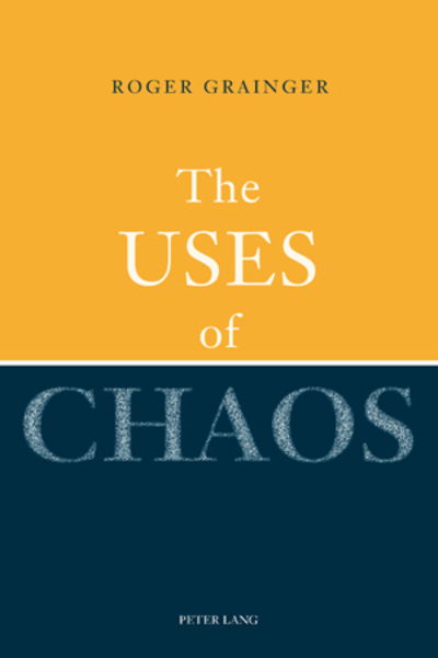 The Uses of Chaos - Roger Grainger - Books - Peter Lang AG, Internationaler Verlag de - 9783034301312 - July 28, 2010
