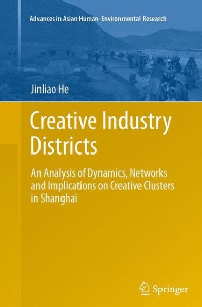 Cover for Jinliao He · Creative Industry Districts: An Analysis of Dynamics, Networks and Implications on Creative Clusters in Shanghai - Advances in Asian Human-Environmental Research (Paperback Book) [Softcover reprint of the original 1st ed. 2014 edition] (2016)