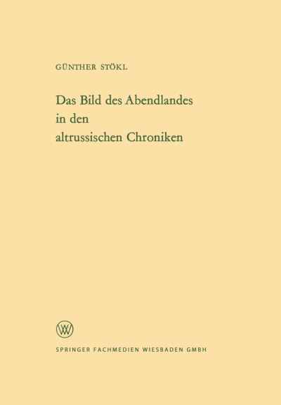 Das Bild Des Abendlandes in Den Altrussischen Chroniken - Arbeitsgemeinschaft Fur Forschung Des Landes Nordrhein-Westf - Gunther Stoekl - Boeken - Vs Verlag Fur Sozialwissenschaften - 9783322983312 - 1965