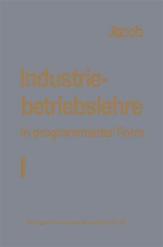 Cover for H Jacob · Industriebetriebslehre in Programmierter Form: Band I: Grundlagen (Taschenbuch) [Softcover Reprint of the Original 1st 1972 edition] (1972)