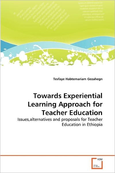 Cover for Tesfaye Habtemariam Gezahegn · Towards Experiential Learning Approach for Teacher Education: Issues,alternatives and Proposals for Teacher Education in Ethiopia (Paperback Book) (2011)